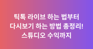 틱톡 라이브 하는 법부터 다시보기 하는 방법 총정리! 스튜디오 수익까지