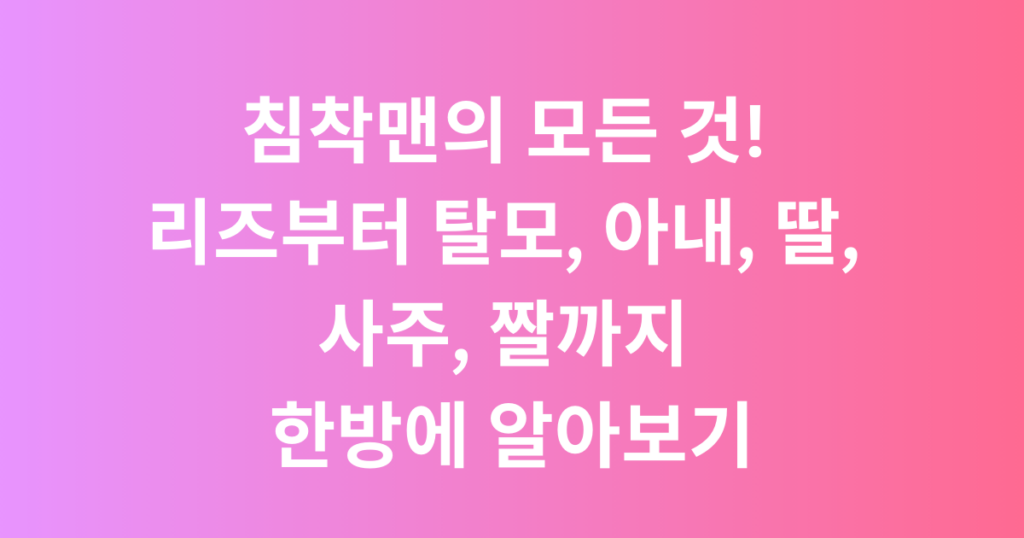침착맨의 모든 것! 리즈부터 탈모, 아내, 딸, 사주, 짤까지 한방에 알아보기
