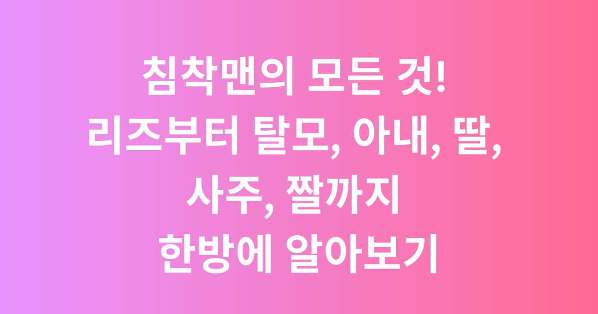 침착맨의 모든 것! 리즈부터 탈모, 아내, 딸, 사주, 짤까지 한방에 알아보기