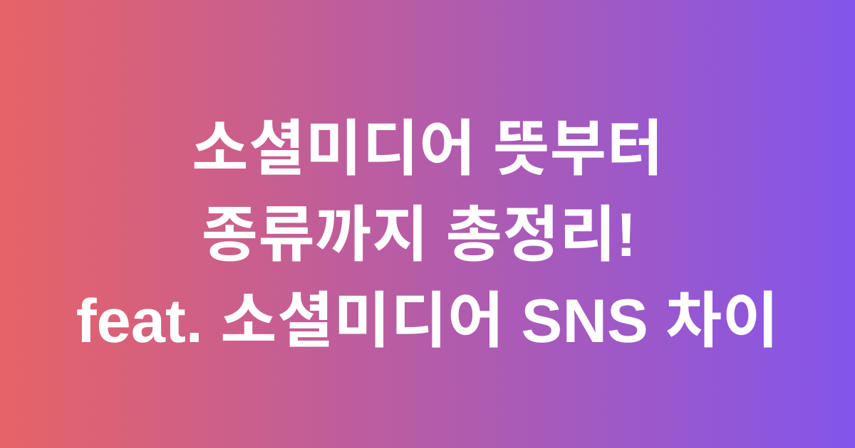 소셜미디어 뜻부터 종류까지 총정리! feat. 소셜미디어 SNS 차이