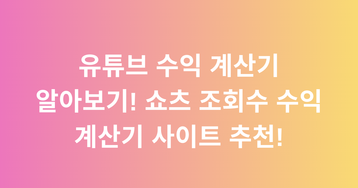유튜브 수익 계산기 알아보기! 쇼츠 조회수 수익 계산기 사이트 추천!