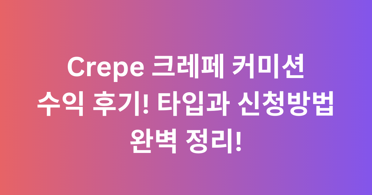 Crepe 크레페 커미션 수익 후기! 타입과 신청방법 완벽 정리!