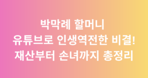 박막례 할머니 유튜브로 인생역전한 비결! 재산부터 손녀까지 총정리