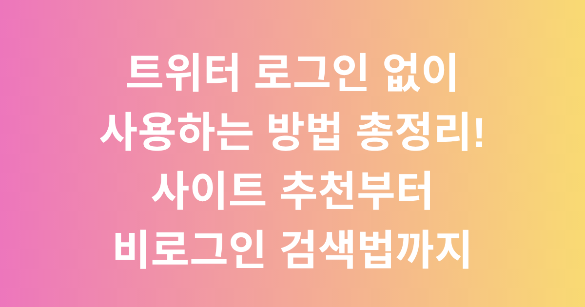 트위터 로그인 없이 사용하는 방법 총정리! 사이트 추천부터 비로그인 검색법까지