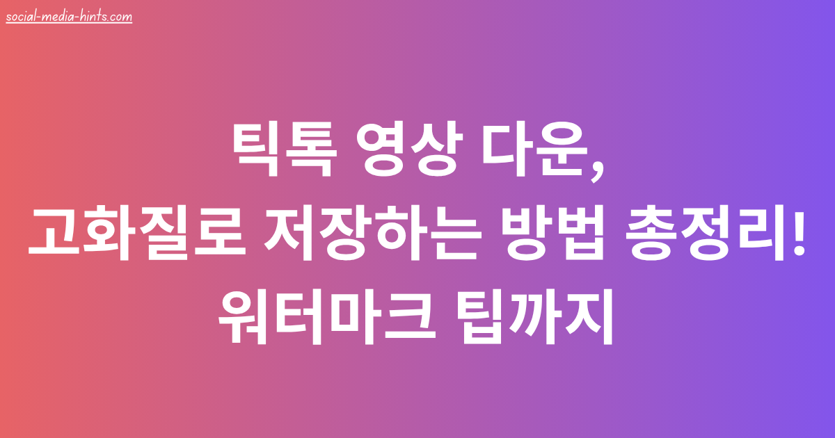 틱톡 영상 다운, 고화질로 저장하는 방법 총정리! 워터마크 팁까지