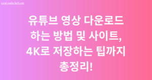 유튜브 영상 다운로드 하는 방법 및 사이트, 4K로 저장하는 팁까지 총정리!