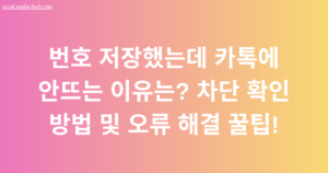 번호 저장했는데 카톡에 안뜨는 이유는? 차단 확인 방법 및 오류 해결 꿀팁!