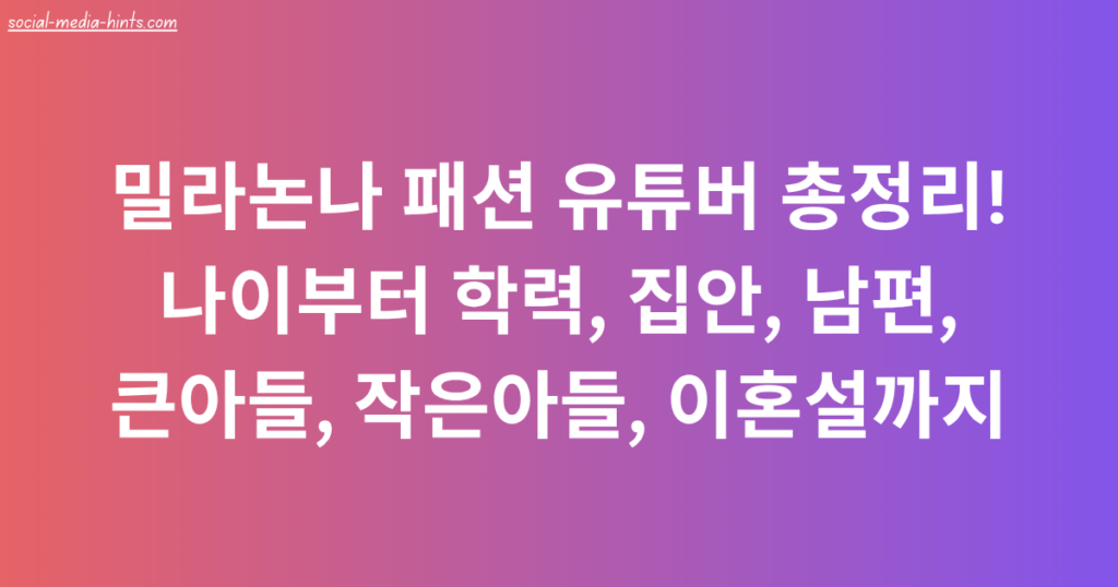 밀라논나 패션 유튜버 총정리! 나이부터 학력, 집안, 남편, 큰아들, 작은아들, 이혼설까지