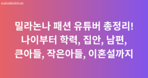 밀라논나 패션 유튜버 총정리! 나이부터 학력, 집안, 남편, 큰아들, 작은아들, 이혼설까지
