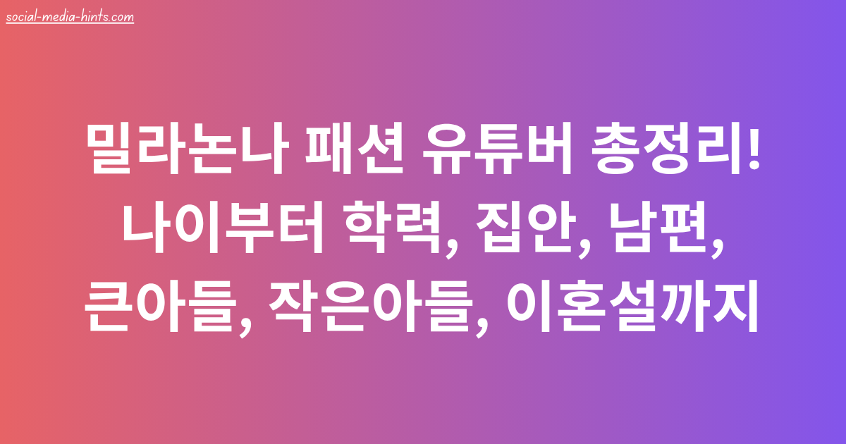 밀라논나 패션 유튜버 총정리! 나이부터 학력, 집안, 남편, 큰아들, 작은아들, 이혼설까지