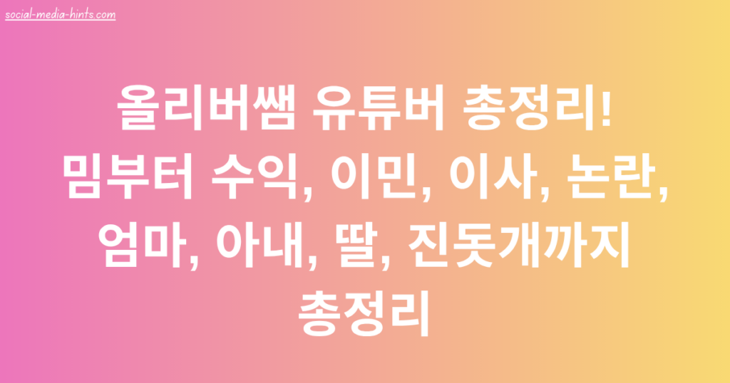 올리버쌤 유튜버 총정리! 밈부터 수익, 이민, 이사, 논란, 엄마, 아내, 딸, 진돗개까지 총정리