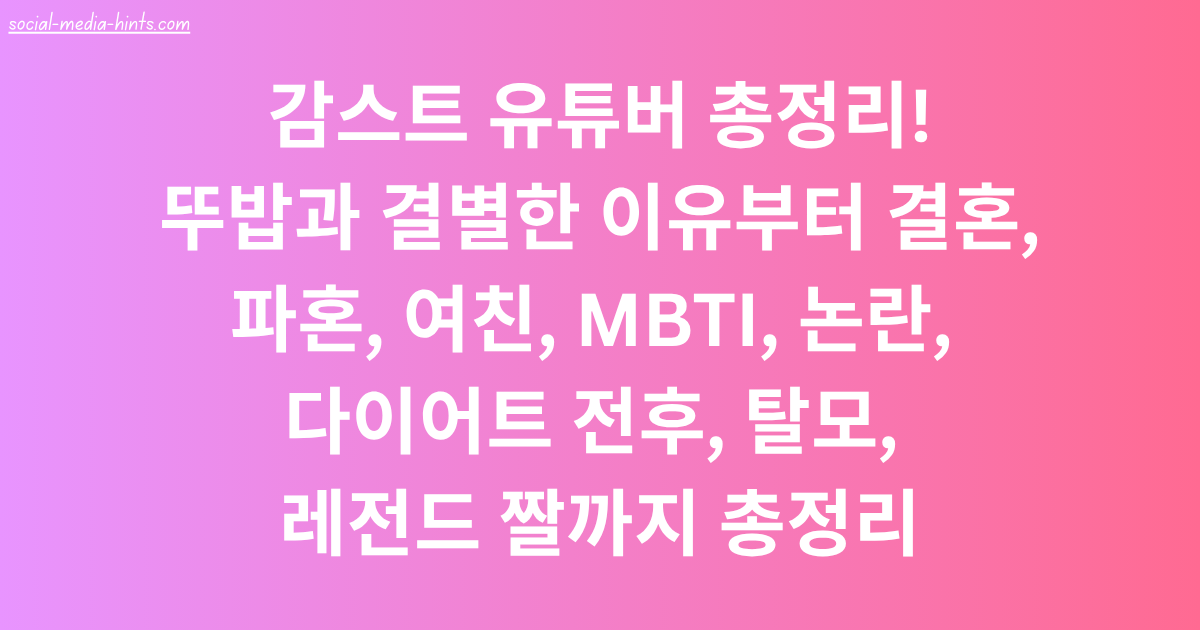 감스트 유튜버 총정리! 뚜밥과 결별한 이유부터 결혼, 파혼, 여친, MBTI, 논란, 다이어트 전후, 탈모, 레전드 짤까지 총정리