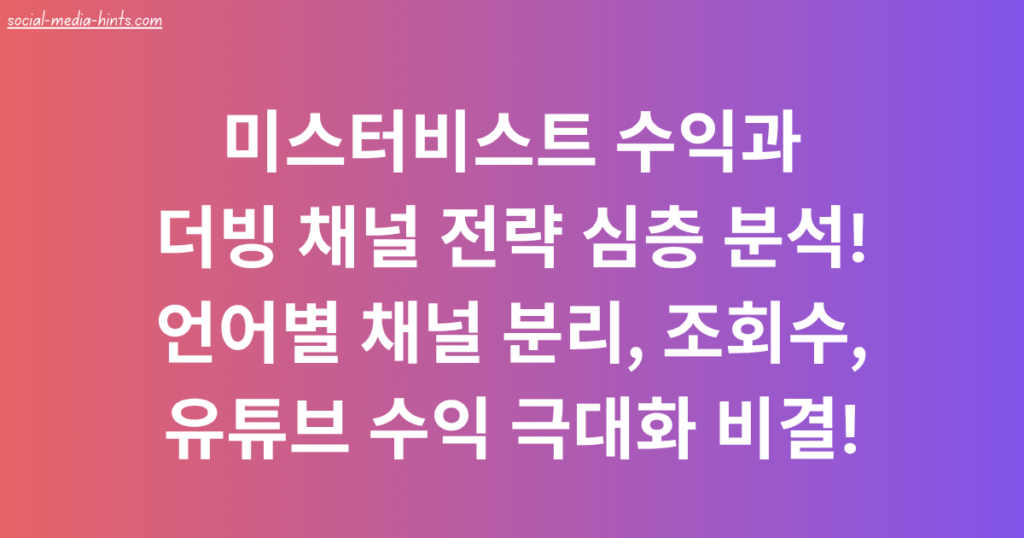 미스터비스트 수익과 더빙 채널 전략 심층 분석! 언어별 채널 분리, 조회수, 유튜브 수익 극대화 비결!
