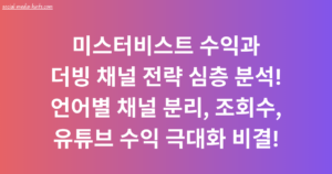 미스터비스트 수익과 더빙 채널 전략 심층 분석! 언어별 채널 분리, 조회수, 유튜브 수익 극대화 비결!