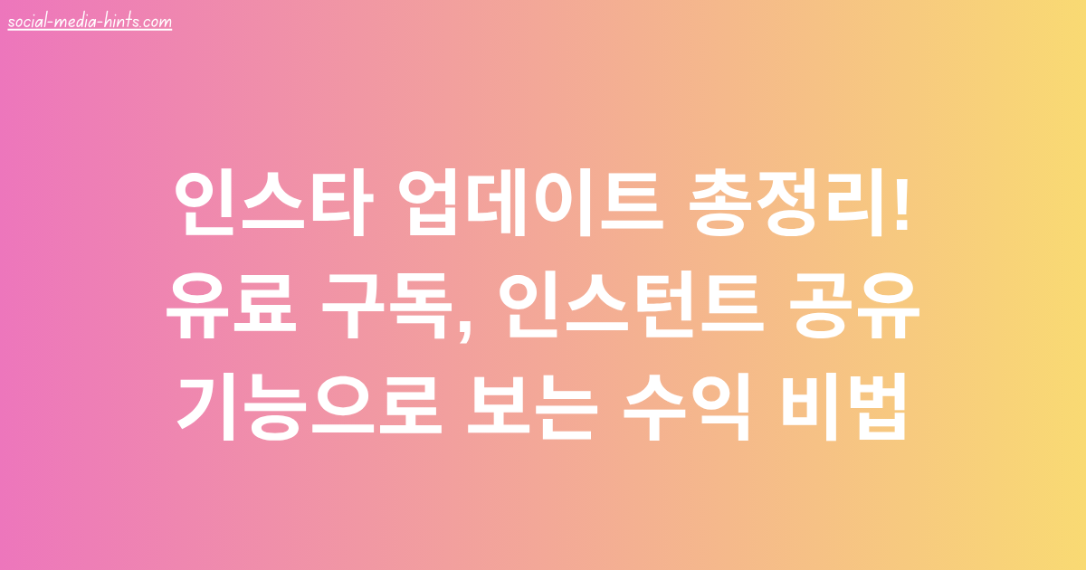 인스타 업데이트 총정리! 유료 구독, 인스턴트 공유 기능으로 보는 수익 비법