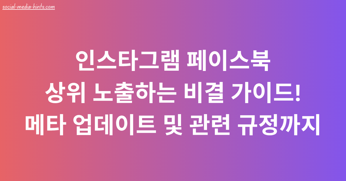 인스타그램 페이스북 상위 노출하는 비결 가이드! 메타 업데이트 및 관련 규정까지