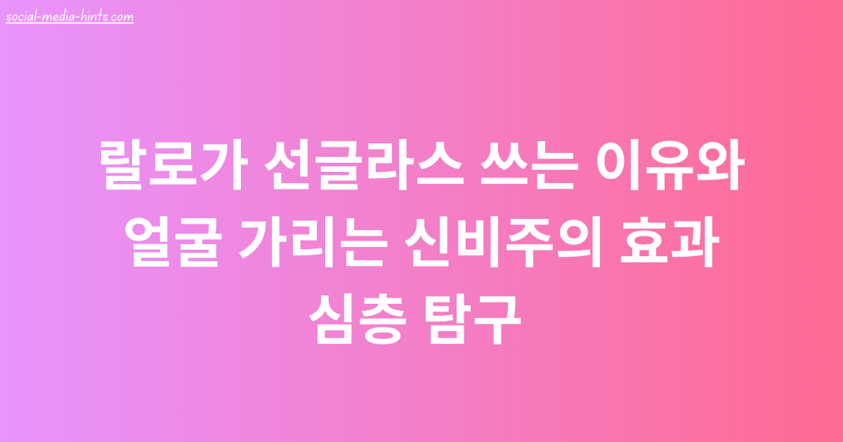 랄로가 선글라스 쓰는 이유와 얼굴 가리는 신비주의 효과 심층 탐구